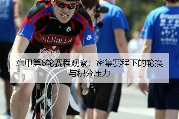 意甲第6轮赛程观察：密集赛程下的轮换与积分压力
